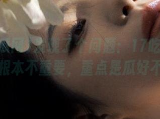发现了个问题：17吃瓜网的地址根本不重要，重点是瓜好不好？