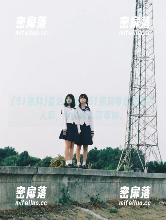 直达真相，51黑料带你吃遍名人瓜，这滋味儿真奇妙。