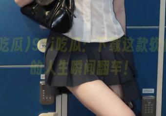 91i吃瓜：下载这款软件，你的人生瞬间翻车！