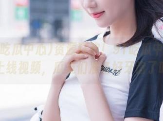 资源狂欢！91吃瓜中心今日上线视频，瓜友们准备好牙齿了吗？