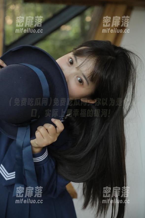免费吃瓜网：你以为是个入口，实际上是幸福的银河！