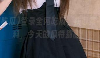 登录全网吃瓜，获取第一手资料，今天的瓜特别甜！