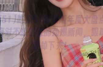 吃瓜51苹果版年度大盘点：那些你绝对不想错过的劲爆新闻，眼珠子都要掉下来！