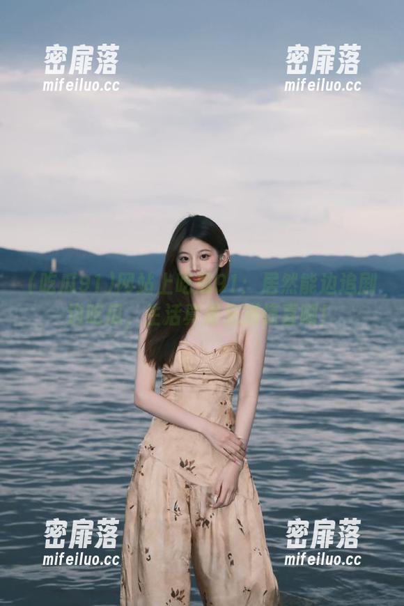 网站上吃瓜91：居然能边追剧边吃瓜，生活真是充满惊喜啊！