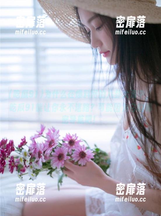 为什么在爆料网的八卦大海中，吃瓜91能让你永不迷路？可能因为它的秘密导航吧！