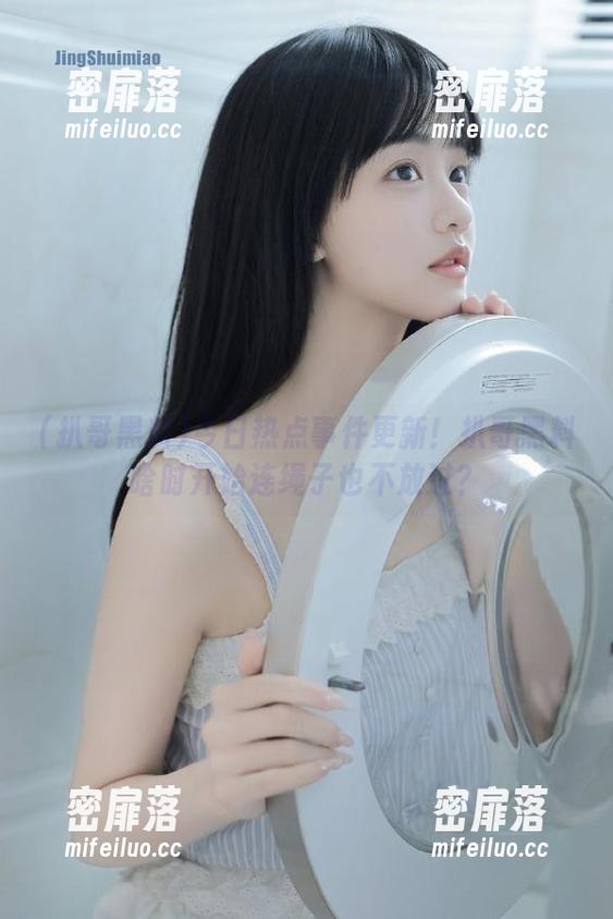今日热点事件更新！扒哥黑料啥时开始连绳子也不放过？