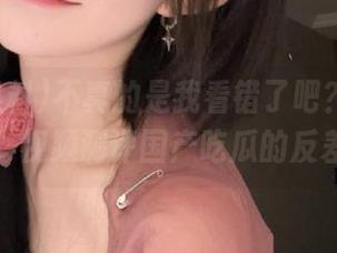 不真的是我看错了吧？“网曝黑料”视频测评国产吃瓜的反差感！