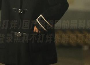 国产影视圈的黑料频出，赶紧登录黑料不打烊来解锁真相！
