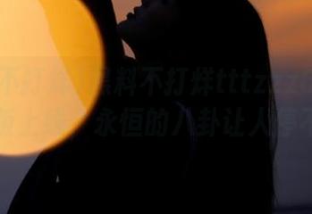 黑料不打烊tttzzz668su最新版上线，永恒的八卦让人停不下来
