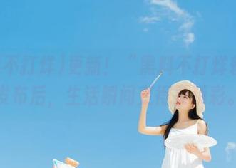 更新！“黑料不打烊软件”发布后，生活瞬间变得更精彩。