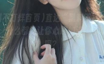 直达“黑料不打烊首页tt”，什么都能让你心跳加速，你敢挑战吗？