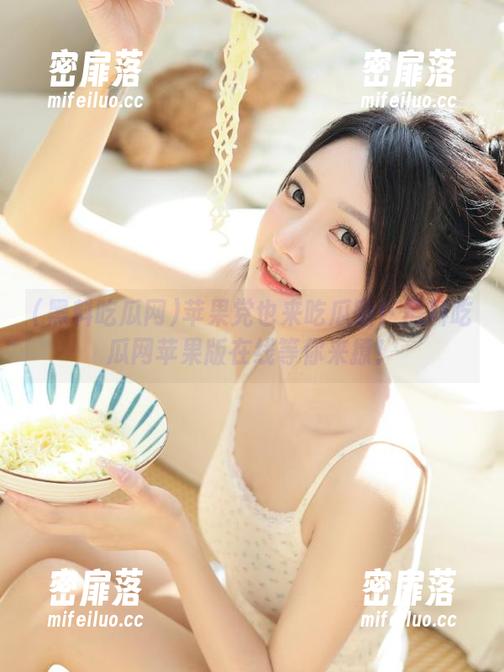 苹果党也来吃瓜啦！黑料吃瓜网苹果版在线等你来撩！