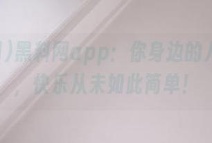 黑料网app：你身边的八卦导航，快乐从未如此简单！